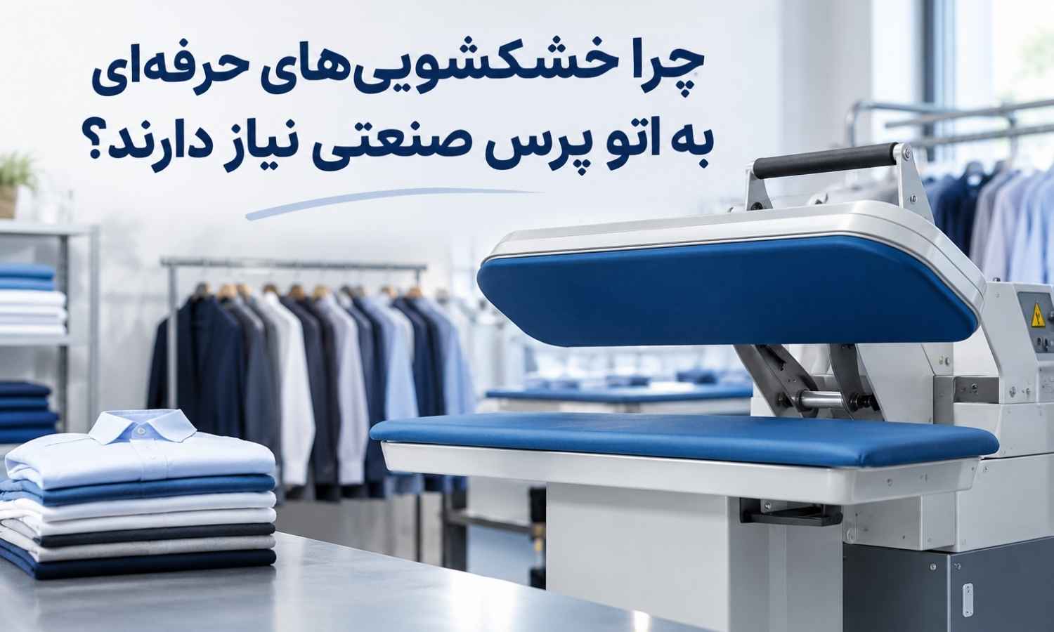 چرا خشکشویی‌های حرفه‌ای به اتو پرس صنعتی نیاز دارند؟